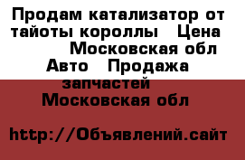 Продам катализатор от тайоты короллы › Цена ­ 5 000 - Московская обл. Авто » Продажа запчастей   . Московская обл.